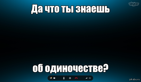 Да что ты вообще знаешь об одиночестве?