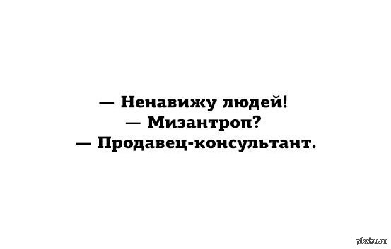 Ненавижу работу. Ненавижу покупателей. Ненавижу заказчика. Мизантроп это. Ненавижу людей мизантроп продавец-консультант.