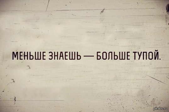 Действительно мало. Меньше знаешь больше тупой. Чем меньше знаешь тем больше тупой. Больше знаешь меньше знаешь. Меньше знаешь больше тупой смысл.