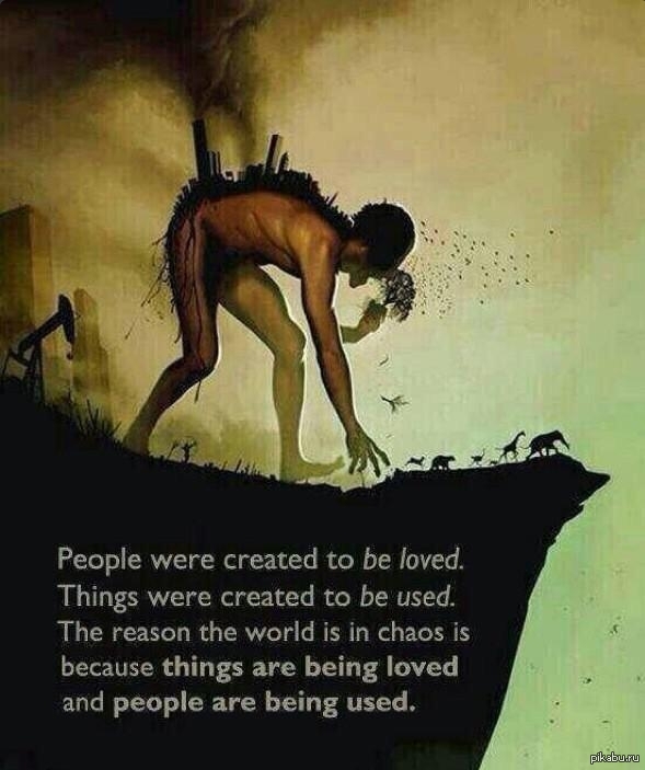 Люди были созданы, чтобы их любили, вещи были созданы, чтобы их использовали...