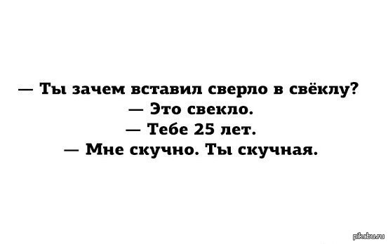 Почему вставив. Свекло ты скучная. Ты зачем вставил сверло в свеклу. Скучно а хочешь я выпью. Свекло сверло? Ты скучная.