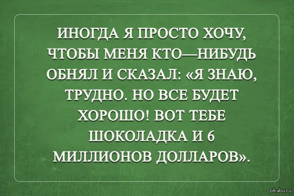 Хочу млн. Хочется шоколадку и миллион долларов. Вот тебе шоколадка и миллион долларов. Вот тебе шоколадка и 6 миллионов долларов. Хочется чтобы кто нибудь обнял.