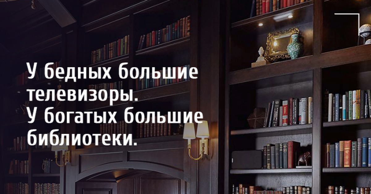 Книги всегда есть. У бедных большие телевизоры. У богатых большая библиотека у бедных большой телевизор. У бедных большие телевизоры у богатых большие библиотеки. У богатых людей большая библиотека.