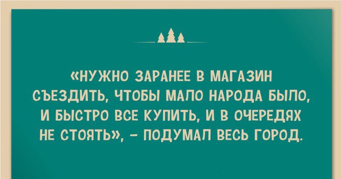 Как встретишь год так его и проведешь. Надо съездить в супермаркет сегодня. Нужно заранее в магазин съездить. Подумал весь город. Как новый год встретишь так тебе и надо.