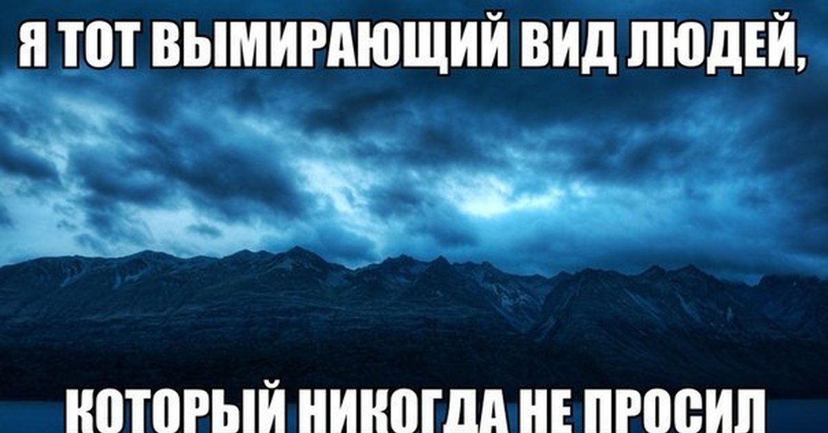 Никогда не просите. Исчезающий вид людей. Вымирающий вид мужчин картинки. Я вымирающий вид.