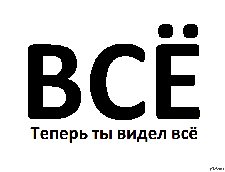 Вижу все. Теперь ты видел все. Теперь ты видел все мемы. Теперь ты видел все картинки. Я всё вижу.