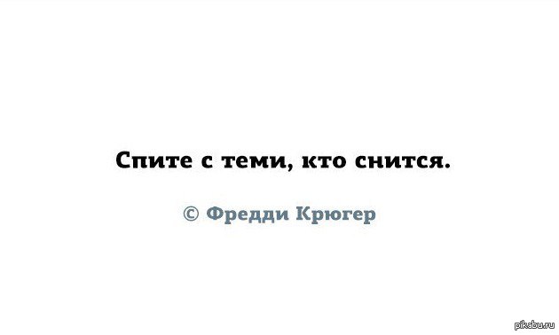 Мы видели только вспененные гребни. Спите с теми кто снится Фредди Крюгер. Вам и не снилось мы и спали. Спите с теми кто снится Мем. Спи с тем кто снится Фредди Крюгер.