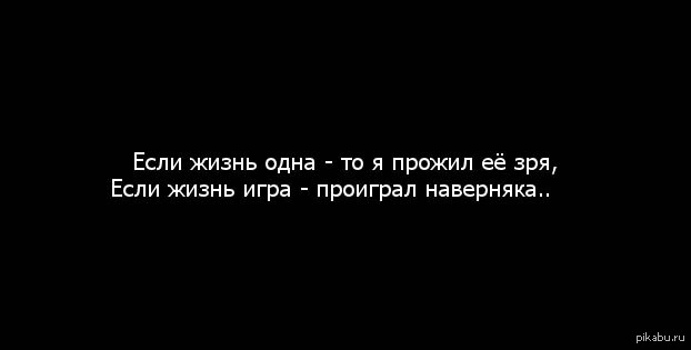 Жизнь прожита не зря. Я проиграл жизнь. Жизнь зря цитаты. Живу не зря. Жизнь прожита зря.