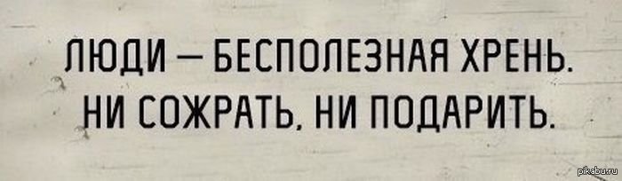 Бесполезный чересчур. Люди бесполезная хрень ни сожрать ни подарить. Бесполезная хрень. Бесполезный человек. Никчёмный человек.