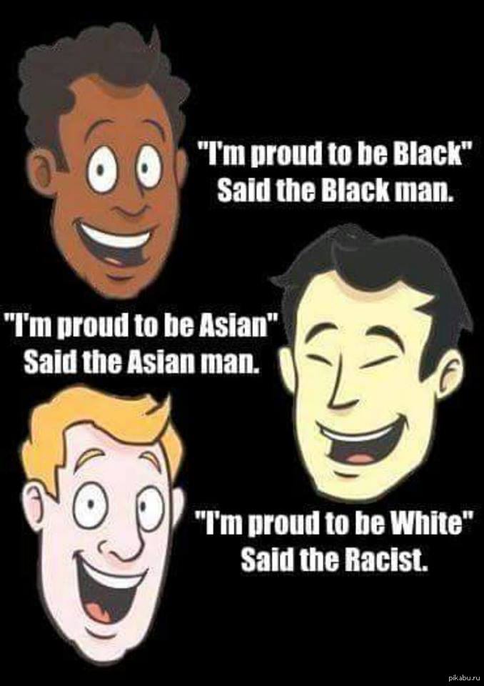 I am black i am white. Proud to be White. Proud racist. To be proud of. I'M proud to be racist.