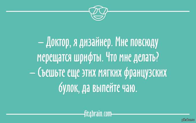 Съешь французских булок да выпей чаю. Доктор, я дизайнер, мне мерещатся шрифты. Доктор мне везде мерещатся шрифты. Доктор и дизайнер. Мерещатся юмор.